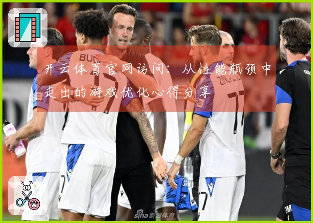 开云体育官网访问:从性能瓶颈中走出的游戏优化心得分享