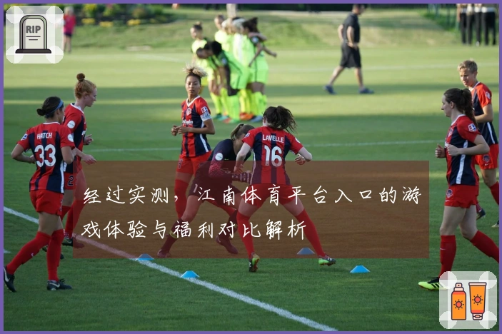 经过实测，江南体育平台入口的游戏体验与福利对比解析